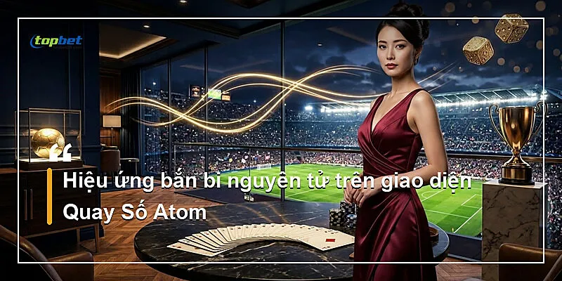Hiệu ứng bắn bi nguyên tử trên giao diện Quay Số Atom