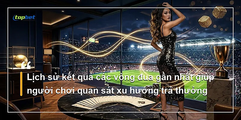 Sảnh V-Sports Topbet – Thể Thao Ảo 24/7 3 Lịch sử kết quả các vòng đua gần nhất giúp người chơi quan sát xu hướng trả thưởng