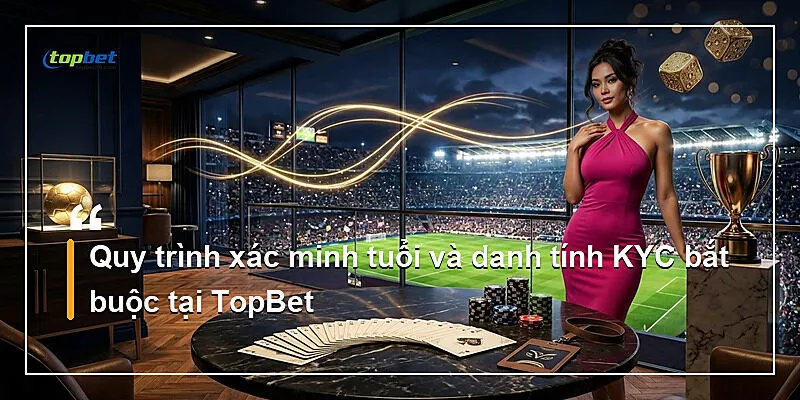 Miễn Trừ Trách Nhiệm Topbet – Điều Khoản Pháp Lý 2026 3 Quy trình xác minh tuổi và danh tính KYC bắt buộc tại TopBet