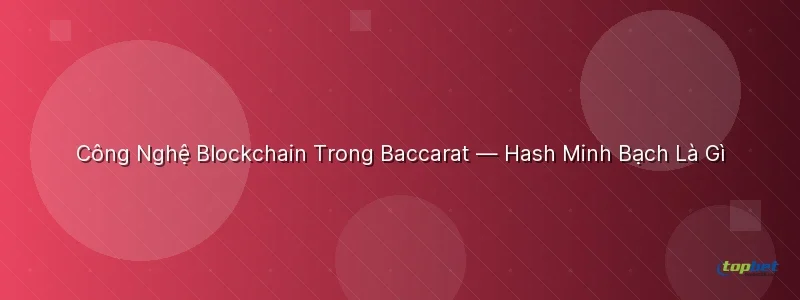 Công Nghệ Blockchain Trong Baccarat — Hash Minh Bạch Là Gì - blockchain baccarat topbet