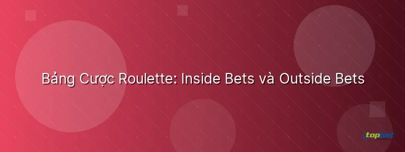 Bảng Cược Roulette: Inside Bets và Outside Bets - cách chơi roulette
