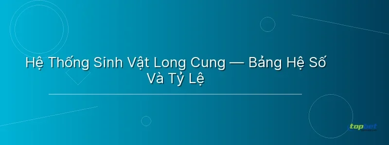 Hệ Thống Sinh Vật Long Cung — Bảng Hệ Số Và Tỷ Lệ Hệ Thống Sinh Vật Long Cung — Bảng Hệ Số Và Tỷ Lệ - cai shen fishing topbet