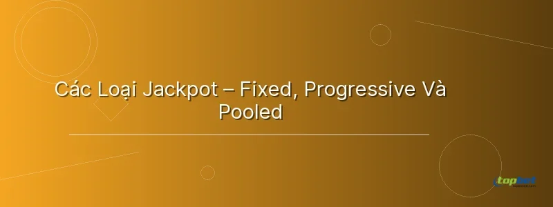 Các Loại Jackpot – Fixed, Progressive Và Pooled Các Loại Jackpot – Fixed, Progressive Và Pooled - jackpot là gì