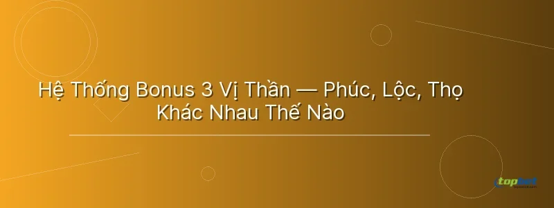 Hệ Thống Bonus 3 Vị Thần — Phúc, Lộc, Thọ Khác Nhau Thế Nào Hệ Thống Bonus 3 Vị Thần — Phúc, Lộc, Thọ Khác Nhau Thế Nào - nổ hũ phúc lộc thọ topbet