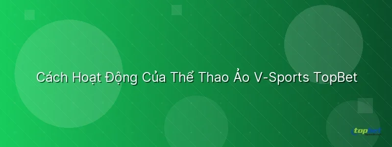 Cách Hoạt Động Của Thể Thao Ảo V-Sports Cách Hoạt Động Của Thể Thao Ảo V-Sports TopBet - sảnh v - sports