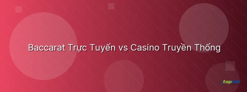 Baccarat Trực Tuyến vs Casino Truyền Thống Baccarat Trực Tuyến vs Casino Truyền Thống - baccarat là gì