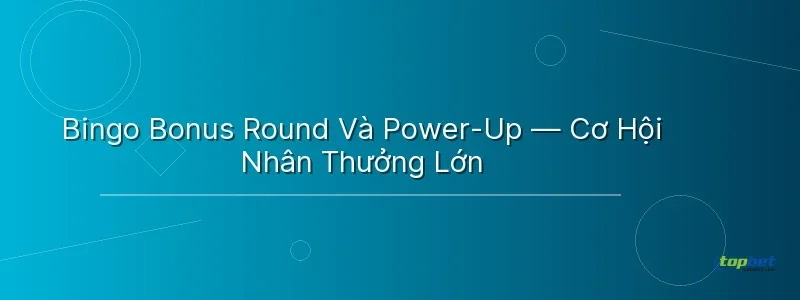 Bingo Bonus Round Và Power-Up — Cơ Hội Nhân Thưởng Lớn Bingo Bonus Round Và Power-Up — Cơ Hội Nhân Thưởng Lớn - bắn cá bingo topbet