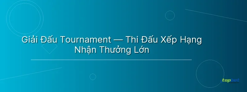 Giải Đấu Tournament — Thi Đấu Xếp Hạng Nhận Thưởng Lớn Giải Đấu Tournament — Thi Đấu Xếp Hạng Nhận Thưởng Lớn - đại chiến b52 topbet
