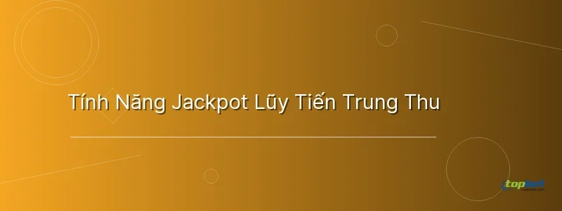 Tính Năng Jackpot Lũy Tiến Trung Thu - kho báu trăng rằm topbet