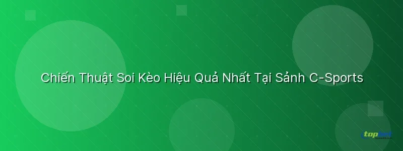Chiến Thuật Soi Kèo Hiệu Quả Tại Sảnh C-Sports Chiến Thuật Soi Kèo Hiệu Quả Tại Sảnh C-Sports TopBet - sảnh c-sports topbet