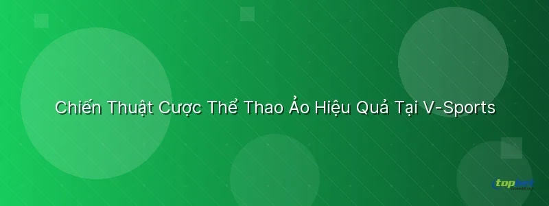 Chiến Thuật Cược Hiệu Quả Tại Sảnh V-Sports Chiến Thuật Cược Hiệu Quả Tại Sảnh V-Sports TopBet - sảnh v - sports