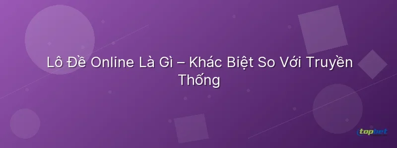 Lô Đề Online Là Gì – Khác Biệt So Với Truyền Thống Cách chơi lô đề online – Lô Đề Online Là Gì – Khác Biệt So Với Truyền Thống