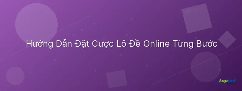 Cách Chơi Lô Đề Online — Hướng Dẫn Đặt Cược Từng Bước Cách chơi lô đề online – Cách Chơi Lô Đề Online — Hướng Dẫn Đặt Cược Từng Bước