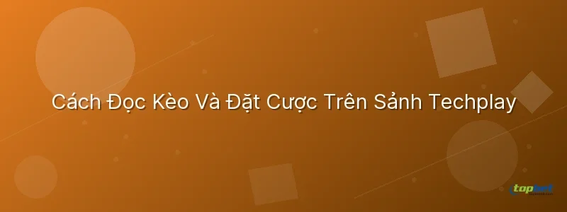 đá gà techplay topbet – Cách Đọc Kèo Và Đặt Cược Trên Sảnh Techplay