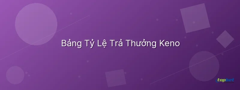 Keno là gì – Bảng Tỷ Lệ Trả Thưởng Keno