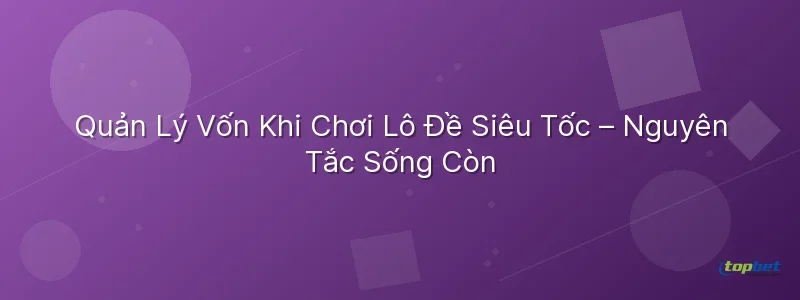 Lô đề siêu tốc topbet – Quản Lý Vốn Khi Chơi Lô Đề Siêu Tốc – Nguyên Tắc Sống Còn