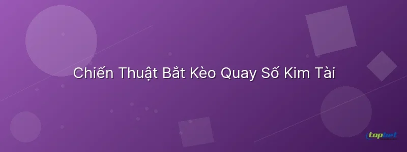 Quay số kim tài topbet – Chiến Thuật Bắt Kèo Quay Số Kim Tài